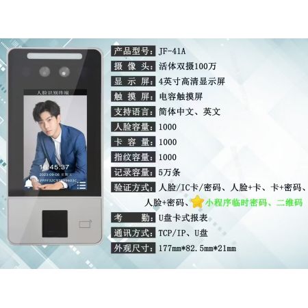 人臉指紋刷卡一體機JF-41A 人臉1000張；活體雙攝100萬；4英寸高清顯示屏；電容觸摸屏；簡體中英文；人臉1000張；卡1000張；5萬條記錄；密碼容量1000個;卡1000張